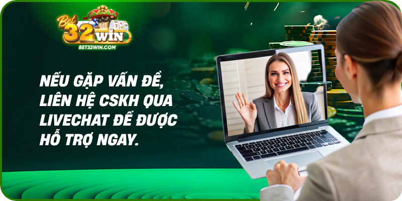Nếu gặp vấn đề, liên hệ CSKH qua livechat để được hỗ trợ ngay